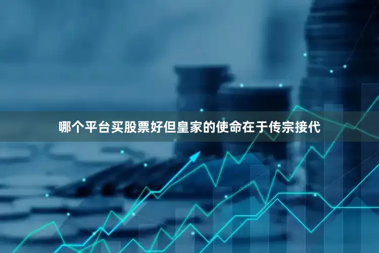 哪个平台买股票好但皇家的使命在于传宗接代