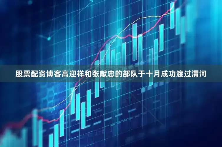 股票配资博客高迎祥和张献忠的部队于十月成功渡过渭河