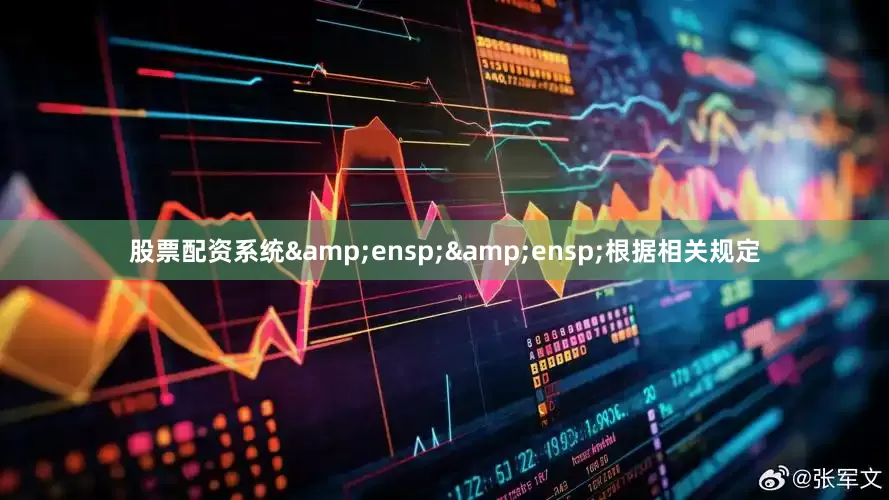 股票配资系统&ensp;&ensp;根据相关规定