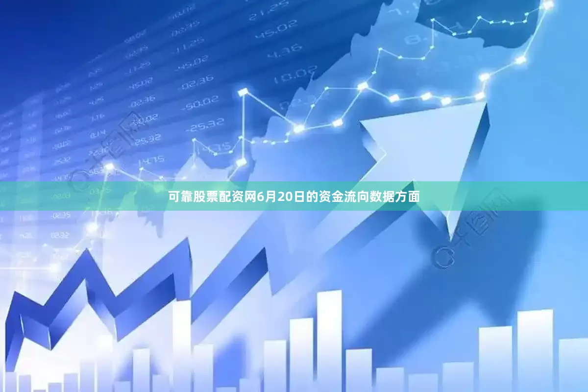 可靠股票配资网6月20日的资金流向数据方面