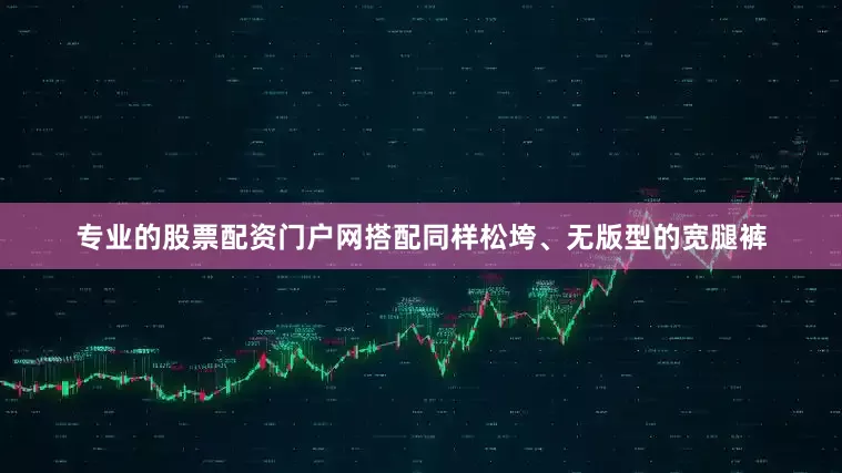专业的股票配资门户网搭配同样松垮、无版型的宽腿裤