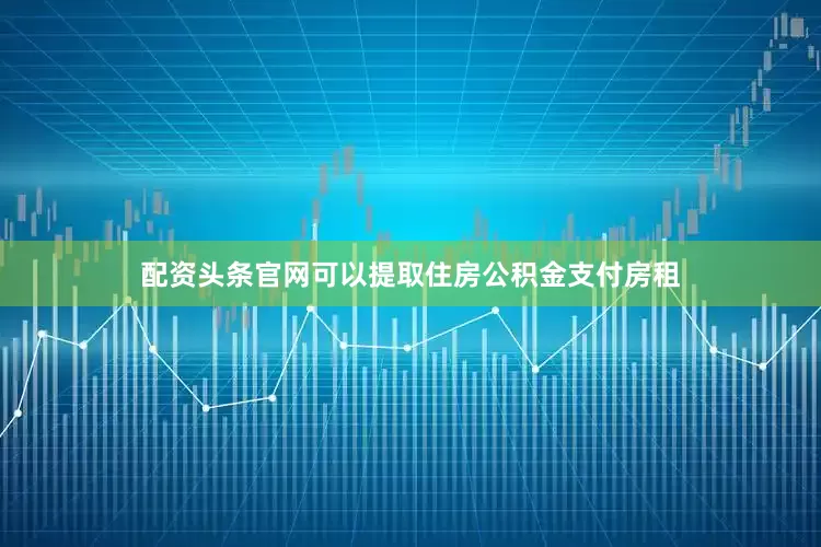配资头条官网可以提取住房公积金支付房租
