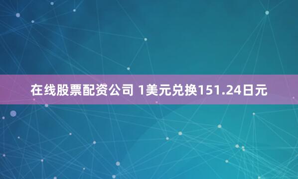 在线股票配资公司 1美元兑换151.24日元
