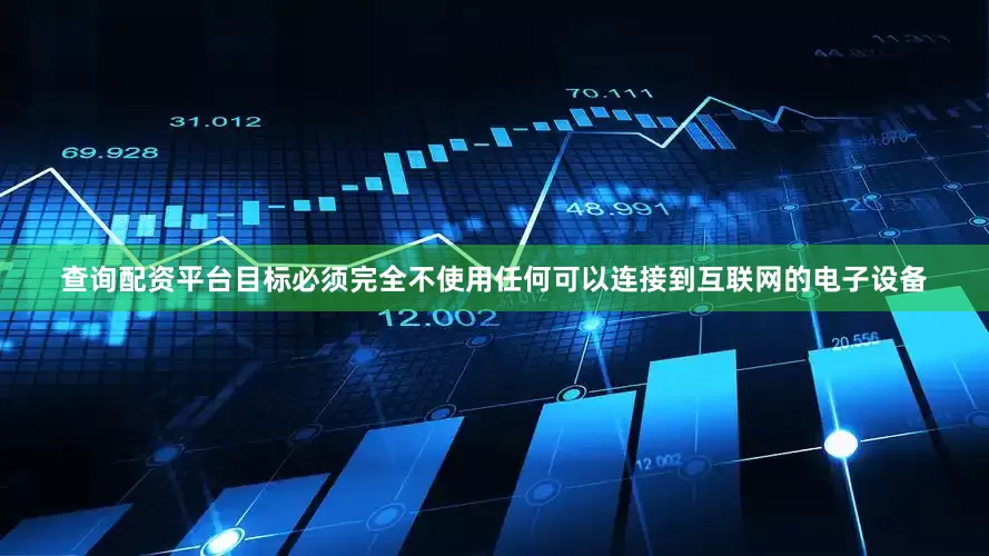 查询配资平台目标必须完全不使用任何可以连接到互联网的电子设备
