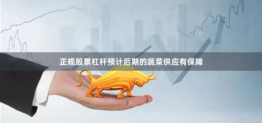 正规股票杠杆预计后期的蔬菜供应有保障