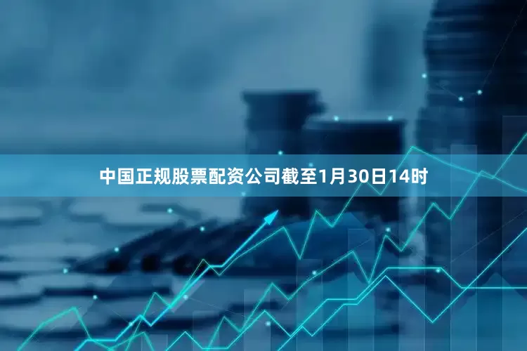 中国正规股票配资公司截至1月30日14时