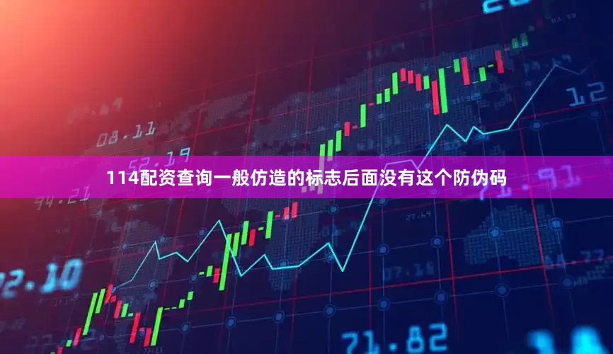 114配资查询一般仿造的标志后面没有这个防伪码