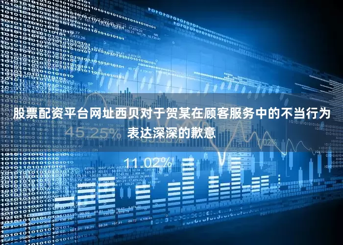 股票配资平台网址西贝对于贺某在顾客服务中的不当行为表达深深的歉意
