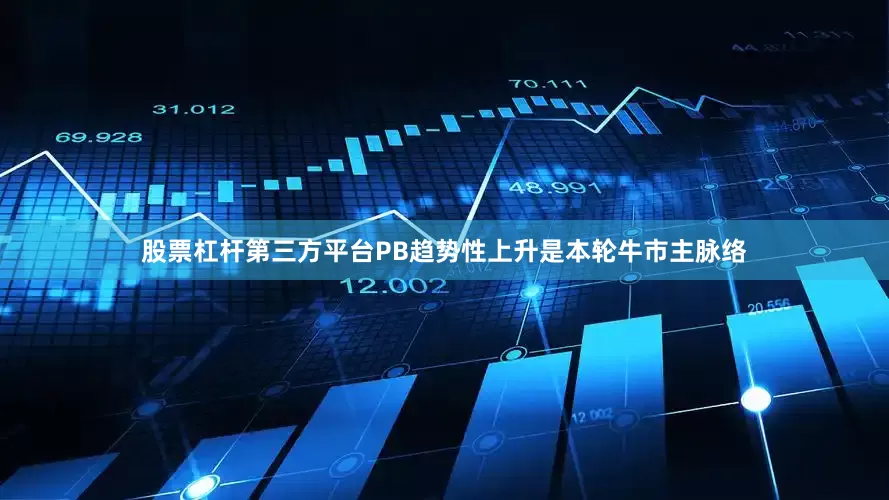股票杠杆第三方平台PB趋势性上升是本轮牛市主脉络