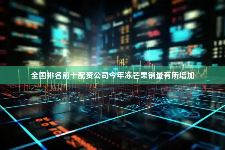 全国排名前十配资公司今年冻芒果销量有所增加