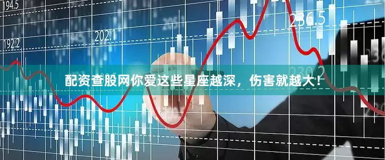 配资查股网你爱这些星座越深，伤害就越大！