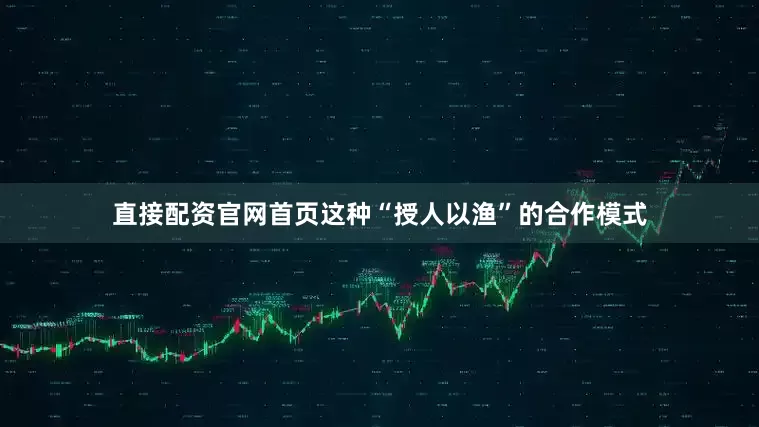 直接配资官网首页这种“授人以渔”的合作模式