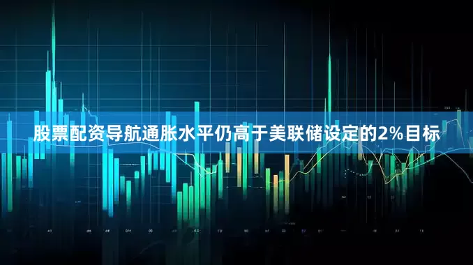 股票配资导航通胀水平仍高于美联储设定的2%目标