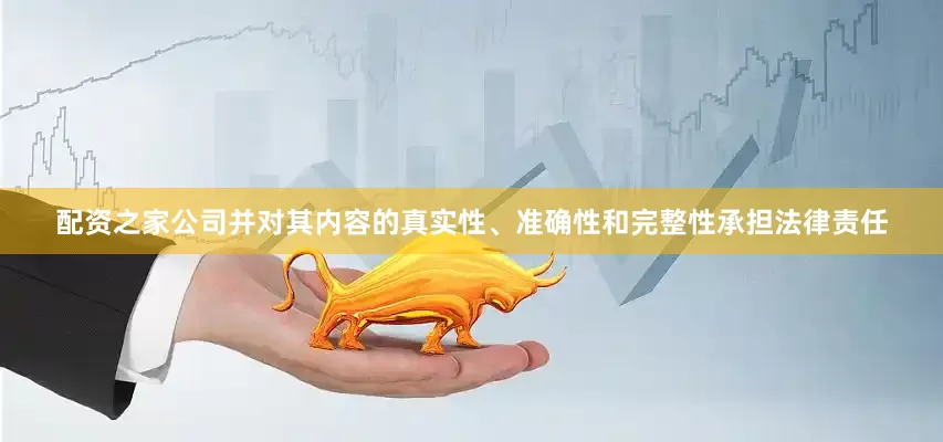 配资之家公司并对其内容的真实性、准确性和完整性承担法律责任