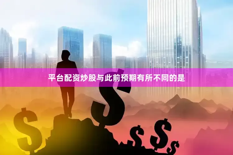 平台配资炒股与此前预期有所不同的是