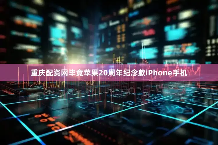 重庆配资网毕竟苹果20周年纪念款iPhone手机
