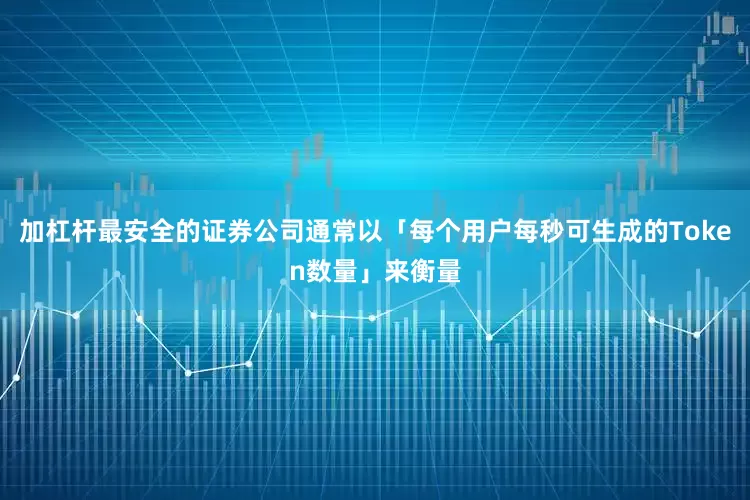 加杠杆最安全的证券公司通常以「每个用户每秒可生成的Token数量」来衡量
