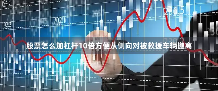 股票怎么加杠杆10倍方便从侧向对被救援车辆搬离