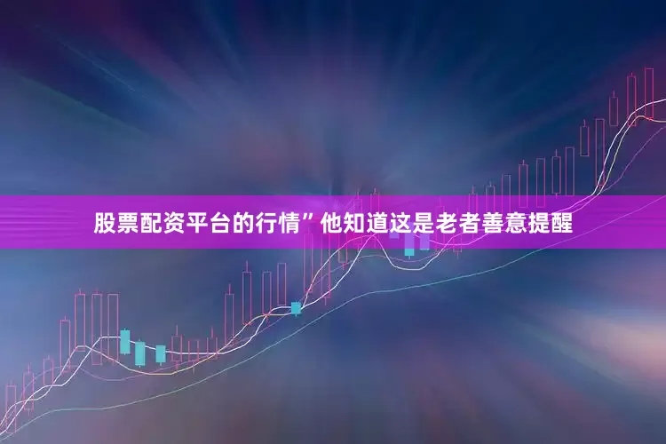 股票配资平台的行情”他知道这是老者善意提醒
