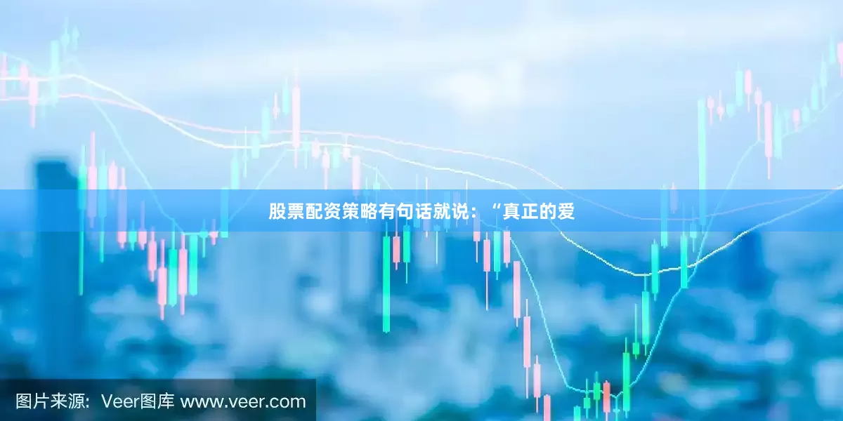 股票配资策略有句话就说：“真正的爱