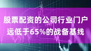 股票配资的公司行业门户远低于65%的战备基线