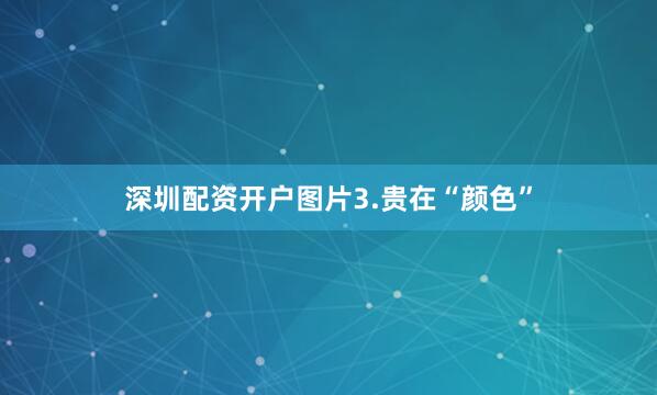 深圳配资开户图片3.贵在“颜色”