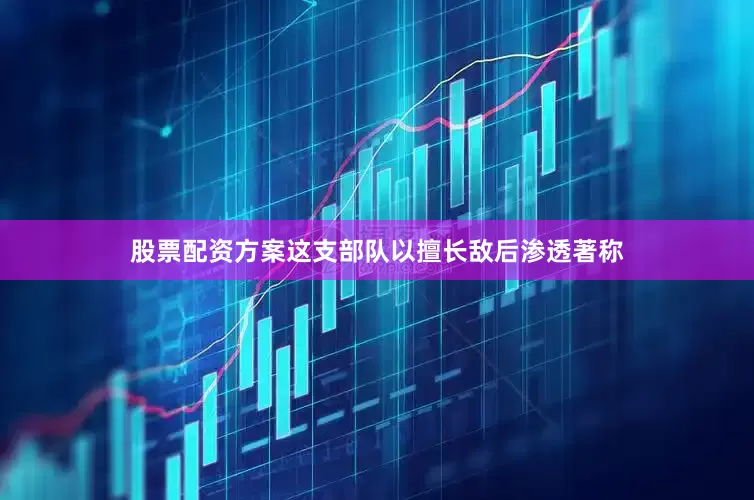 股票配资方案这支部队以擅长敌后渗透著称