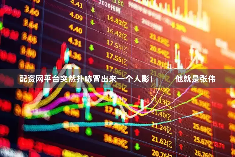 配资网平台突然扑哧冒出来一个人影！        他就是张伟