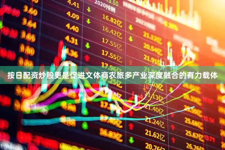 按日配资炒股更是促进文体商农旅多产业深度融合的有力载体