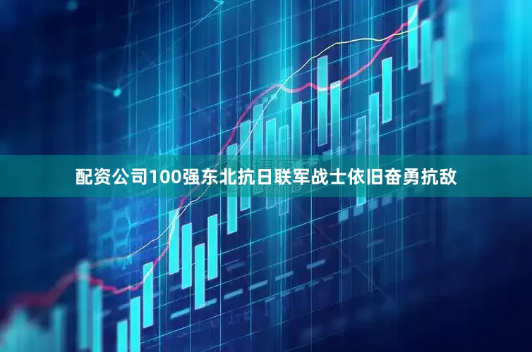 配资公司100强东北抗日联军战士依旧奋勇抗敌