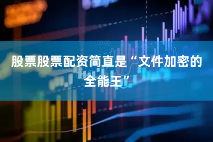 股票股票配资简直是“文件加密的全能王”