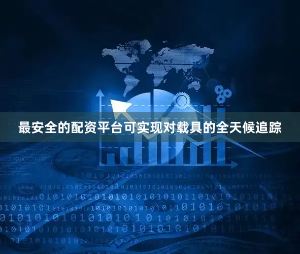最安全的配资平台可实现对载具的全天候追踪