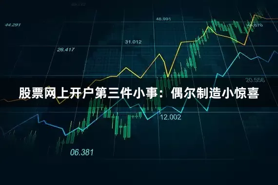 股票网上开户第三件小事：偶尔制造小惊喜
