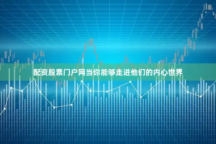 配资股票门户网当你能够走进他们的内心世界