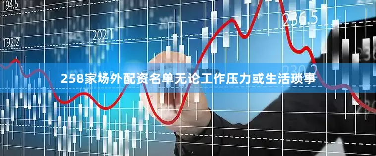 258家场外配资名单无论工作压力或生活琐事