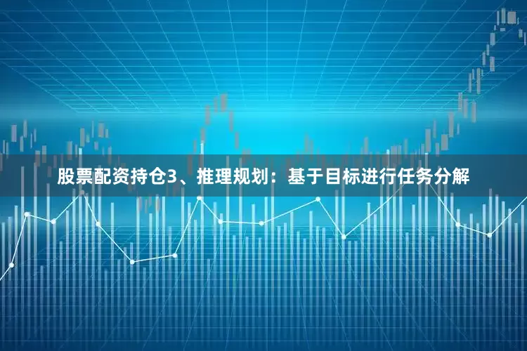 股票配资持仓3、推理规划：基于目标进行任务分解