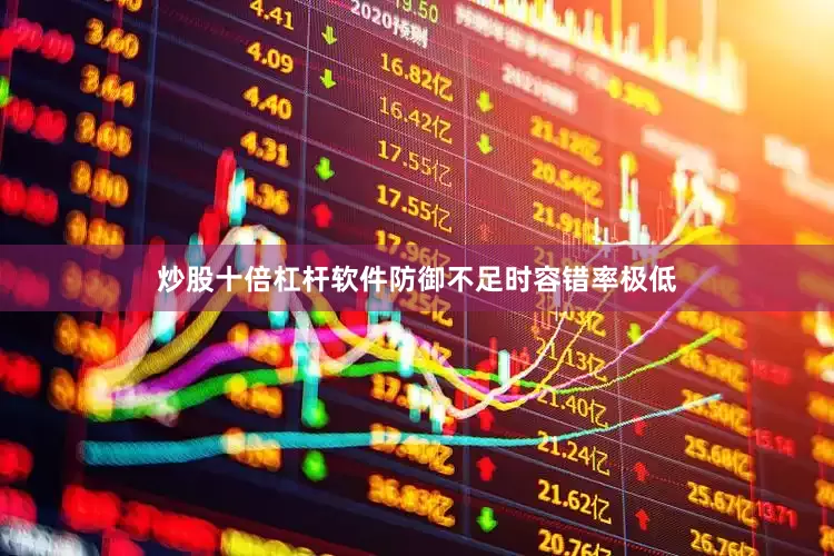 炒股十倍杠杆软件防御不足时容错率极低