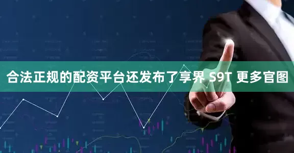 合法正规的配资平台还发布了享界 S9T 更多官图