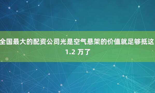 全国最大的配资公司光是空气悬架的价值就足够抵这 1.2 万了