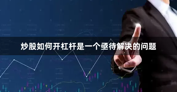 炒股如何开杠杆是一个亟待解决的问题