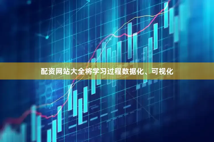 配资网站大全将学习过程数据化、可视化