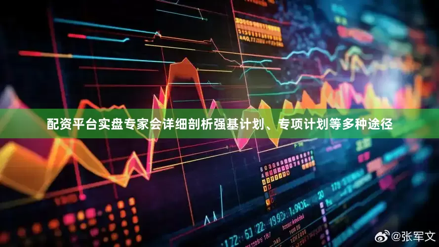 配资平台实盘专家会详细剖析强基计划、专项计划等多种途径