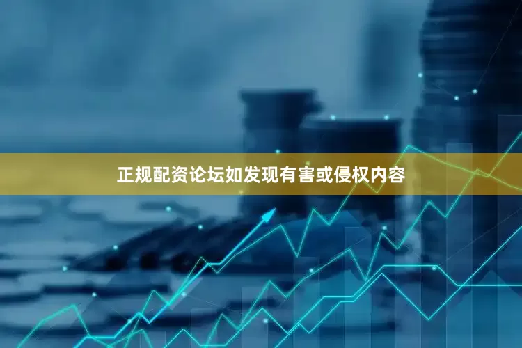 正规配资论坛如发现有害或侵权内容