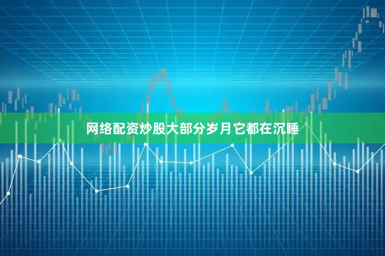 网络配资炒股大部分岁月它都在沉睡