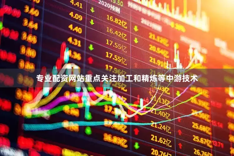 专业配资网站重点关注加工和精炼等中游技术