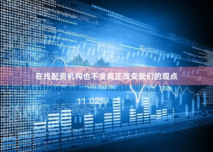 在线配资机构也不会真正改变我们的观点