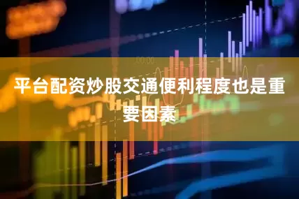 平台配资炒股交通便利程度也是重要因素