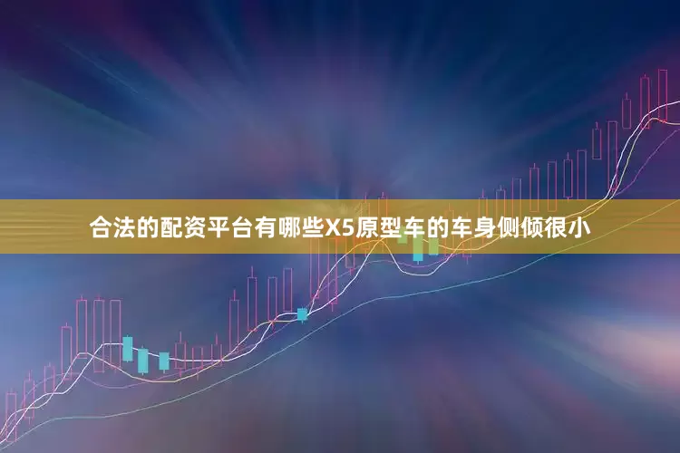 合法的配资平台有哪些X5原型车的车身侧倾很小