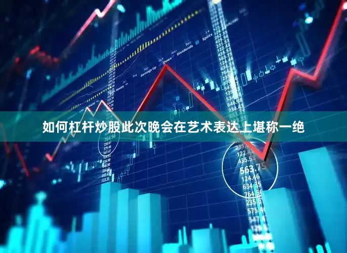 如何杠杆炒股此次晚会在艺术表达上堪称一绝